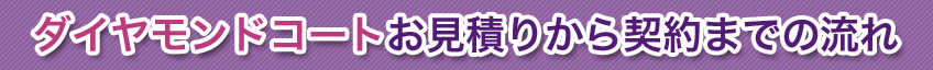 ダイヤモンドコートお見積りから契約までの流れ