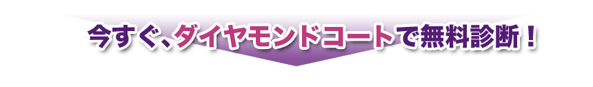 今すぐ、ダイヤモンドコートで無料診断！