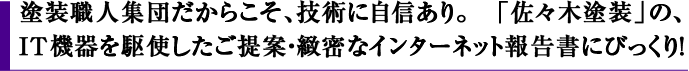 塗装職人集団だからこそ、技術に自信あり。　「佐々木塗装」の、IT機器を駆使したご提案・緻密なインターネット報告書にびっくり！
